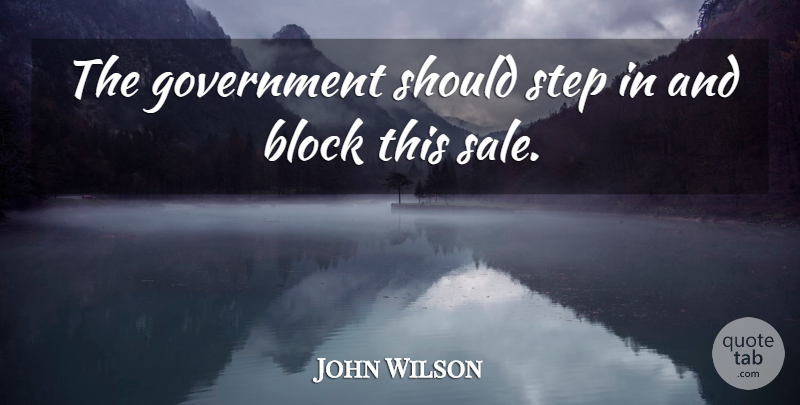 John Wilson Quote About Block, Government, Step: The Government Should Step In...