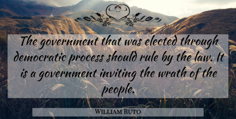William Ruto Quote About Democratic, Elected, Government, Inviting, Process: The Government That Was Elected...
