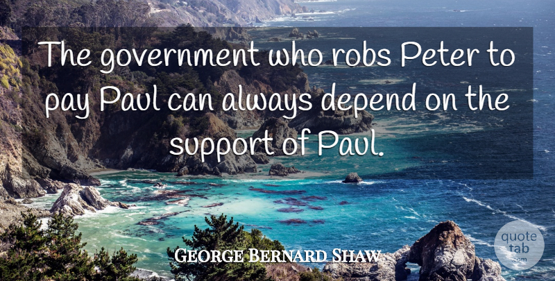 George Bernard Shaw Quote About Debt, Depend, Government, Paul, Pay: The Government Who Robs Peter...