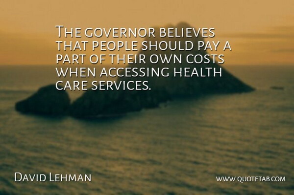 David Lehman Quote About Believes, Care, Costs, Governor, Health: The Governor Believes That People...