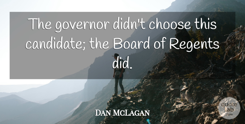 Dan McLagan Quote About Board, Choose, Governor: The Governor Didnt Choose This...