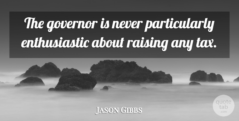 Jason Gibbs Quote About Enthusiasm, Governor, Raising: The Governor Is Never Particularly...