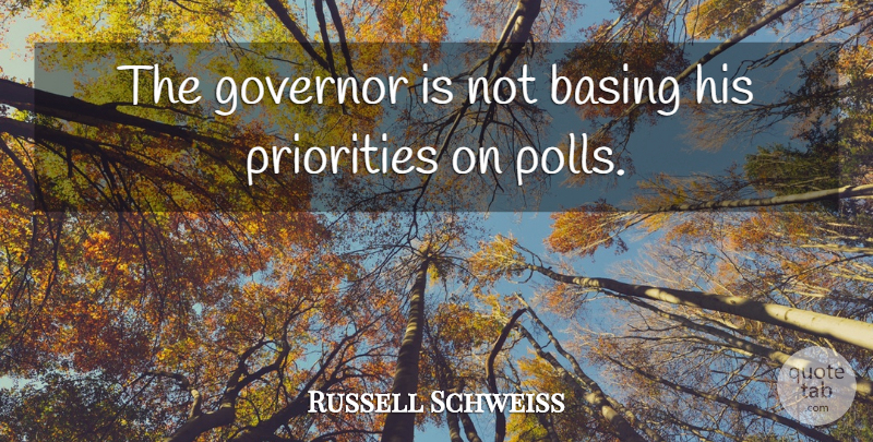 Russell Schweiss Quote About Governor, Priorities: The Governor Is Not Basing...