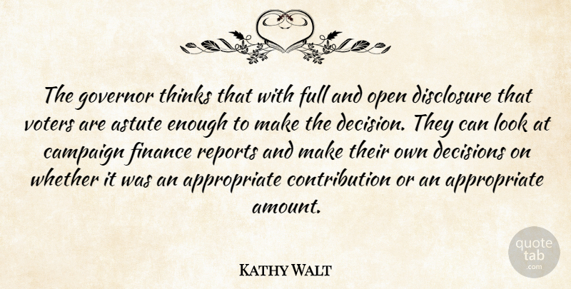 Kathy Walt Quote About Astute, Campaign, Decisions, Disclosure, Finance: The Governor Thinks That With...