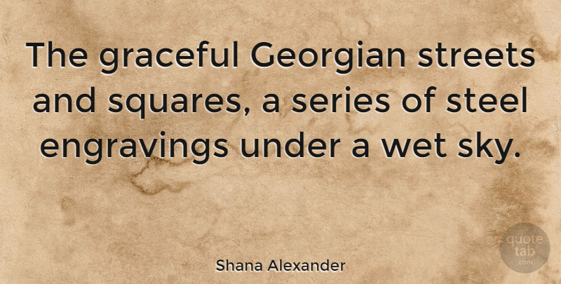 Shana Alexander Quote About American Journalist, Georgian, Graceful, Series, Streets: The Graceful Georgian Streets And...