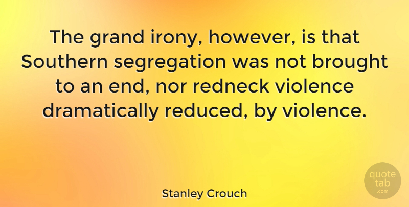 Stanley Crouch Quote About Redneck, Southern, Violence: The Grand Irony However Is...