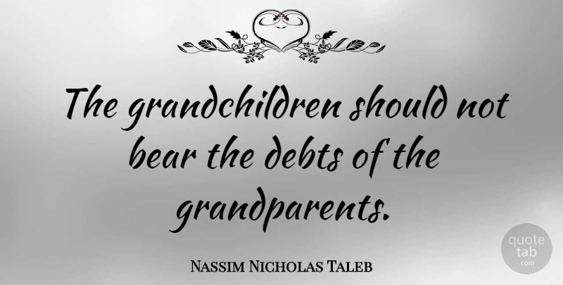 Nassim Nicholas Taleb Quote About Grandchildren, Grandparent, Debt: The Grandchildren Should Not Bear...