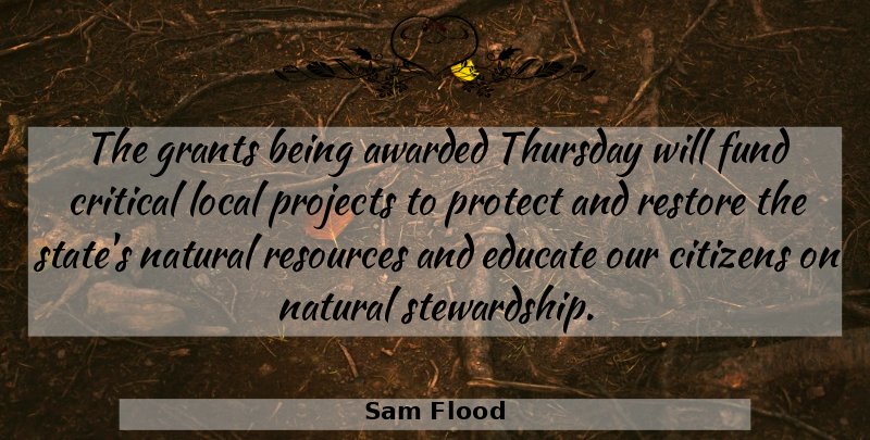 Sam Flood Quote About Awarded, Citizens, Critical, Educate, Fund: The Grants Being Awarded Thursday...