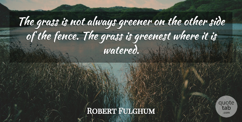 Robert Fulghum Quote About Grass Is Greener On The Other Side, Sides, Fence: The Grass Is Not Always...