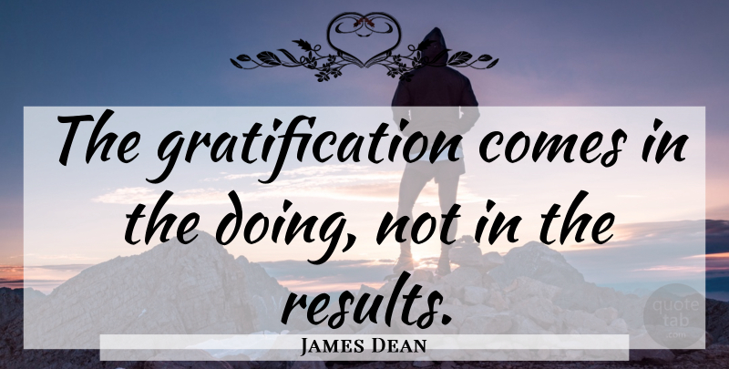 James Dean Quote About Results, Delayed Gratification, Gratification: The Gratification Comes In The...