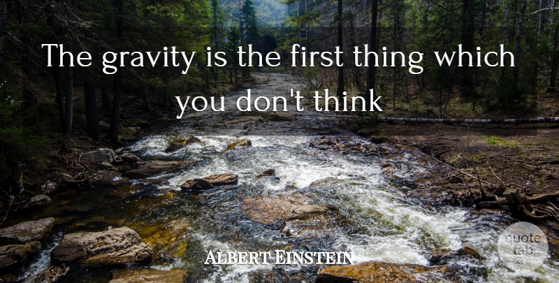 Albert Einstein Quote About Thinking, Firsts, Gravity: The Gravity Is The First...