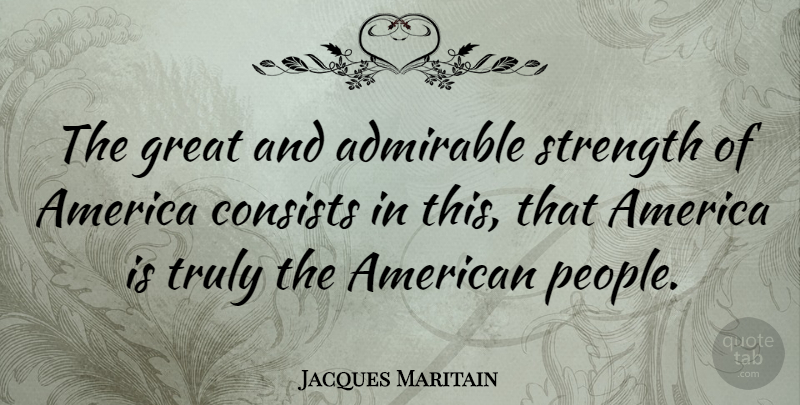 Jacques Maritain Quote About America, People, Admirable: The Great And Admirable Strength...