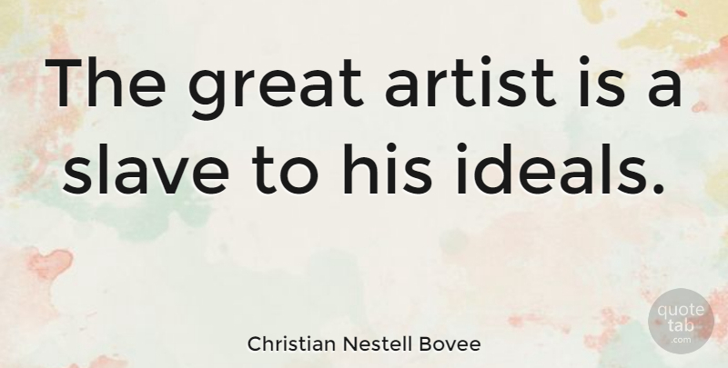 Christian Nestell Bovee Quote About Art, Slave, Ideals: The Great Artist Is A...