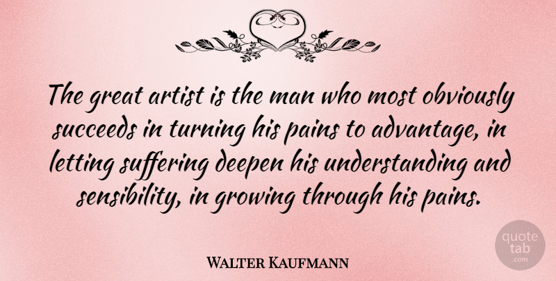 Walter Kaufmann Quote About Art, Pain, Men: The Great Artist Is The...