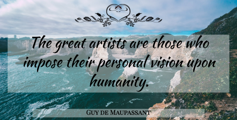 Guy de Maupassant Quote About Art, History, Humanity: The Great Artists Are Those...