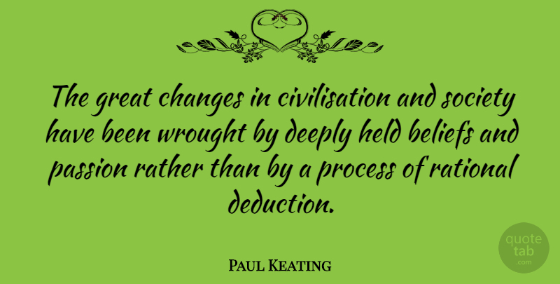 Paul Keating Quote About Passion, Belief, Process: The Great Changes In Civilisation...