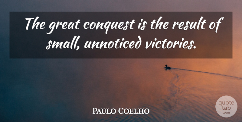 Paulo Coelho Quote About Victory, Results, Unnoticed: The Great Conquest Is The...