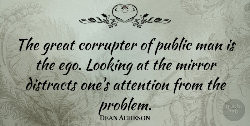Dean Acheson Quote About Attention, Great, Looking, Man, Public: The Great Corrupter Of Public...