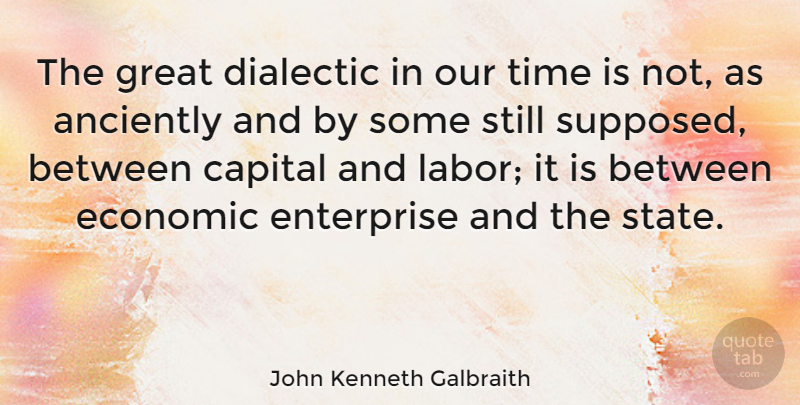 John Kenneth Galbraith Quote About Economic, Economy, States: The Great Dialectic In Our...