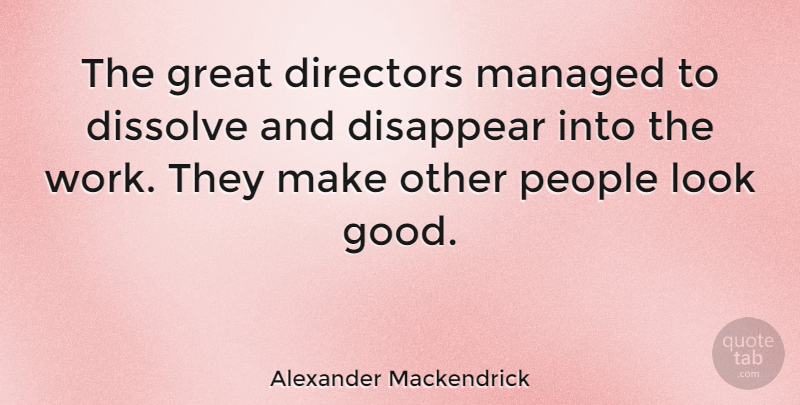 Alexander Mackendrick Quote About Directors, Disappear, Dissolve, Good, Great: The Great Directors Managed To...