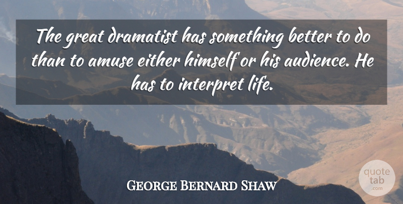 George Bernard Shaw Quote About Drama, Something Better, Audience: The Great Dramatist Has Something...