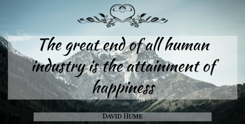David Hume Quote About Ends, Attainment, Humans: The Great End Of All...