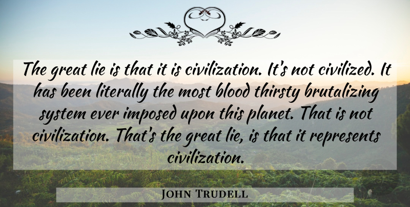 John Trudell Quote About Lying, Blood, Civilization: The Great Lie Is That...