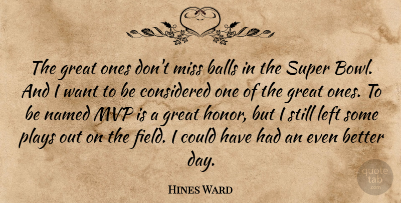 Hines Ward Quote About Balls, Considered, Great, Left, Miss: The Great Ones Dont Miss...