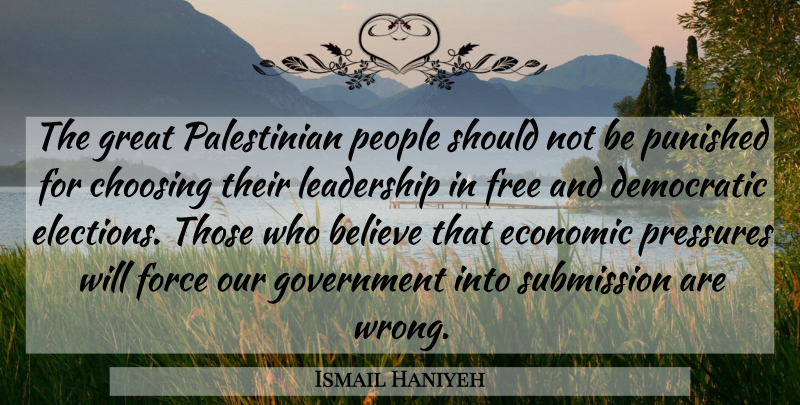 Ismail Haniyeh Quote About Believe, Choosing, Democratic, Economic, Force: The Great Palestinian People Should...
