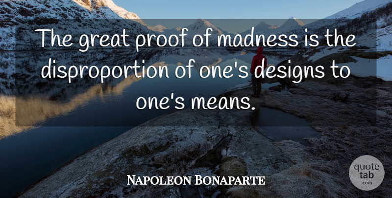 Napoleon Bonaparte Quote About Mean, Insanity, Design: The Great Proof Of Madness...