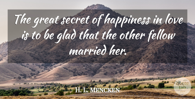 H. L. Mencken Quote About Love Is, Secret, Married: The Great Secret Of Happiness...
