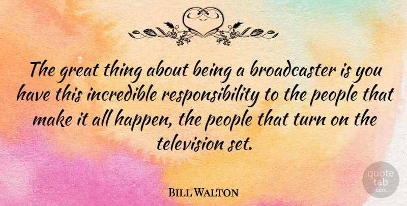 Bill Walton Quote About Responsibility, People, Television: The Great Thing About Being...