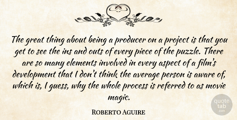Roberto Aguire Quote About Aspect, Average, Aware, Elements, Great: The Great Thing About Being...