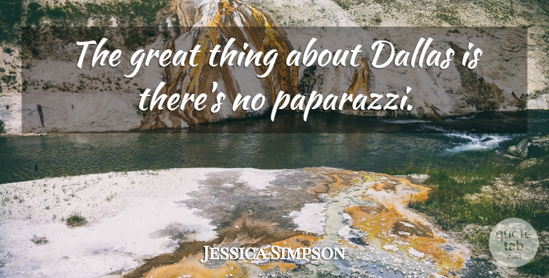 Jessica Simpson Quote About Dallas, Paparazzi, Great Things: The Great Thing About Dallas...
