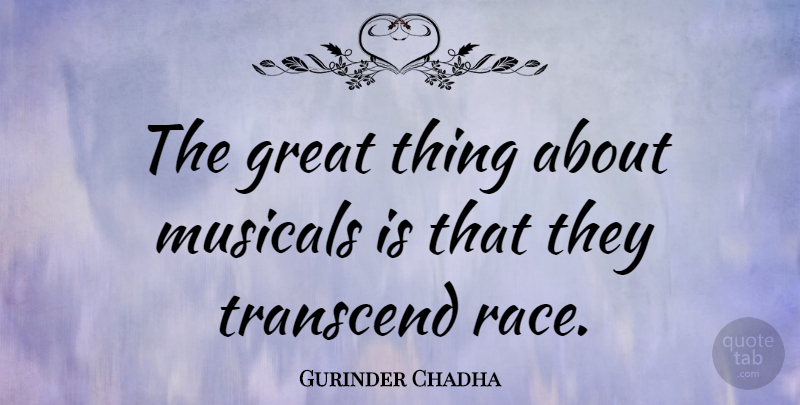 Gurinder Chadha Quote About Great, Transcend: The Great Thing About Musicals...