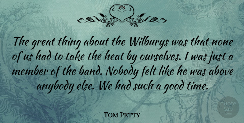 Tom Petty Quote About Above, Anybody, Felt, Good, Great: The Great Thing About The...