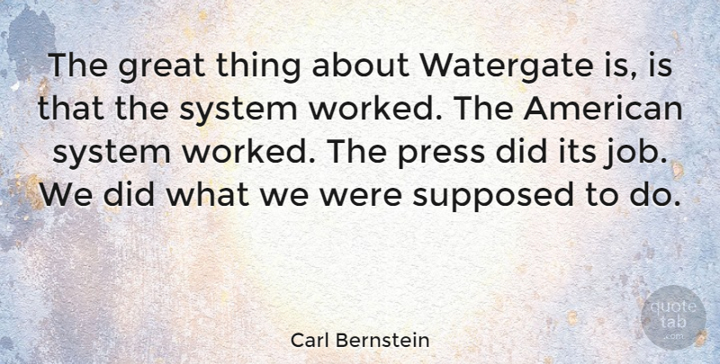 Carl Bernstein Quote About Great, Press, Supposed: The Great Thing About Watergate...