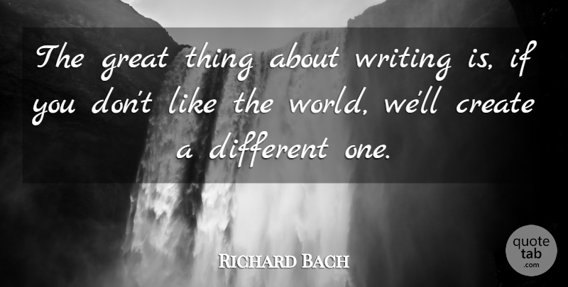 Richard Bach Quote About Writing, Different, World: The Great Thing About Writing...