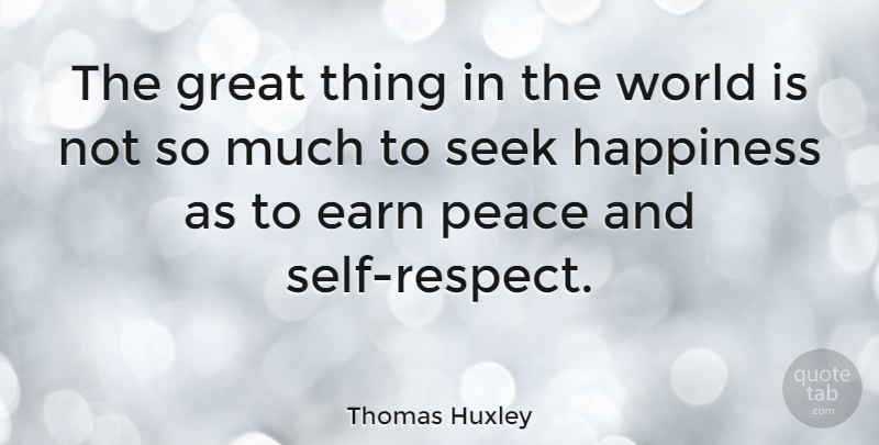 Thomas Huxley Quote About Respect, Self, World: The Great Thing In The...