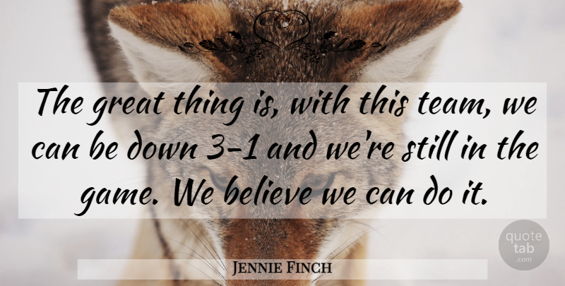 Jennie Finch Quote About Believe, Game, Great: The Great Thing Is With...