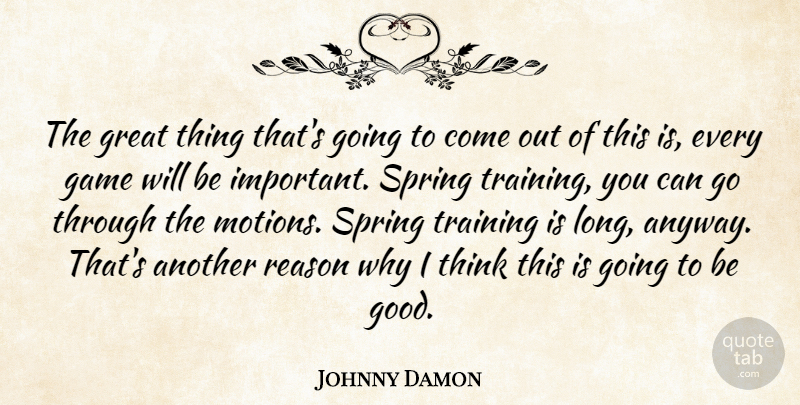 Johnny Damon Quote About Game, Great, Reason, Spring, Training: The Great Thing Thats Going...