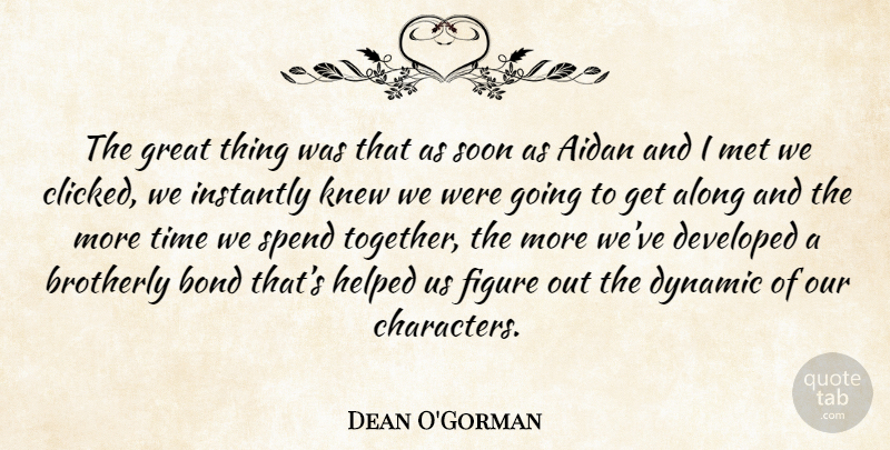 Dean O'Gorman Quote About Character, Together, More Time: The Great Thing Was That...