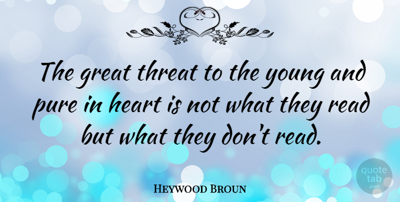 Heywood Broun Quote About Heart, Young, Threat: The Great Threat To The...
