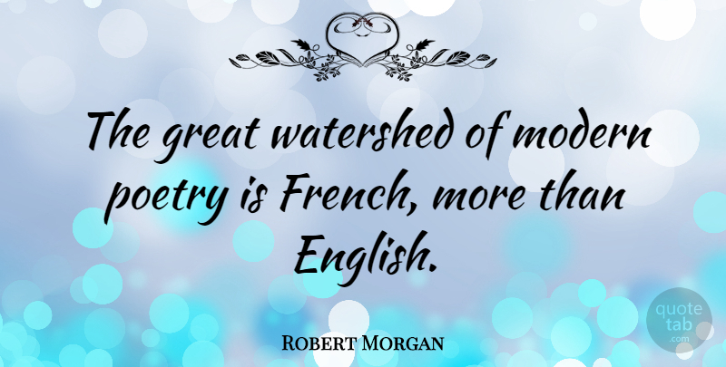 Robert Morgan Quote About Modern, Poetry Is, Watersheds: The Great Watershed Of Modern...