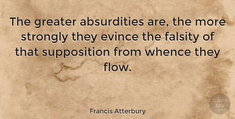 Francis Atterbury Quote About Flow, Absurdity, Falsity: The Greater Absurdities Are The...