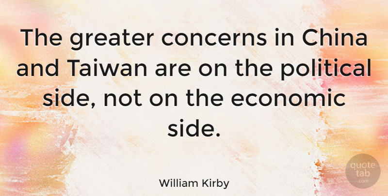 William Kirby Quote About Concerns, Greater, Taiwan: The Greater Concerns In China...