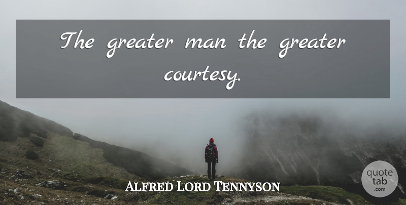 Alfred Lord Tennyson Quote About Men, Manners, Courtesy: The Greater Man The Greater...