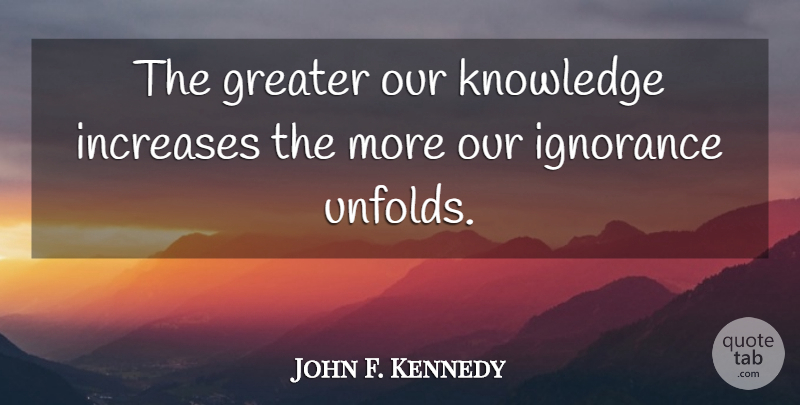 John F. Kennedy Quote About Wise, Wisdom, Soulmate: The Greater Our Knowledge Increases...
