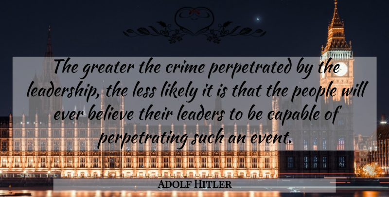 Adolf Hitler Quote About Believe, People, Leader: The Greater The Crime Perpetrated...