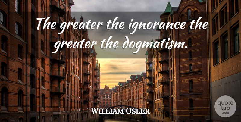 William Osler Quote About Spiritual, Atheist, Ignorance: The Greater The Ignorance The...